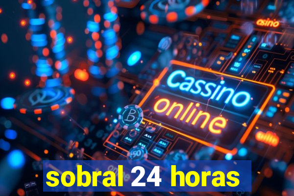 sobral 24 horas